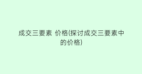 “成交三要素 价格(探讨成交三要素中的价格)